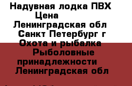 Надувная лодка ПВХ › Цена ­ 7 500 - Ленинградская обл., Санкт-Петербург г. Охота и рыбалка » Рыболовные принадлежности   . Ленинградская обл.